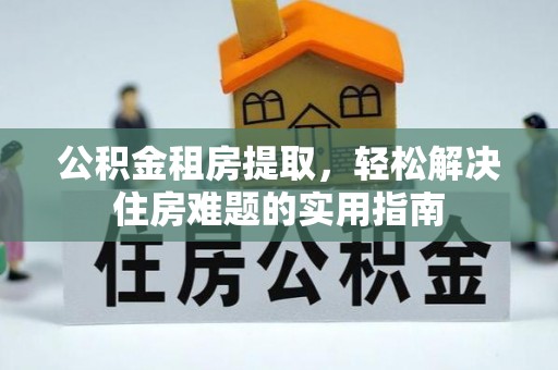 两当公积金租房提取，轻松解决住房难题的实用指南