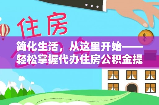两当简化生活，从这里开始——轻松掌握代办住房公积金提取全流程