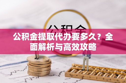 两当公积金提取代办要多久？全面解析与高效攻略