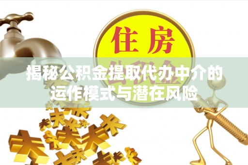 两当揭秘公积金提取代办中介的运作模式与潜在风险