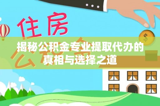 两当揭秘公积金专业提取代办的真相与选择之道