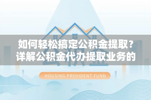 两当如何轻松搞定公积金提取？详解公积金代办提取业务的便捷之道
