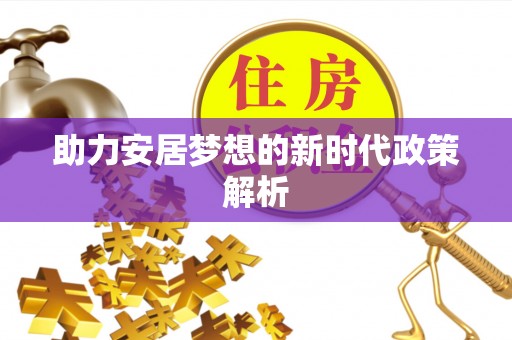 两当助力安居梦想的新时代政策解析