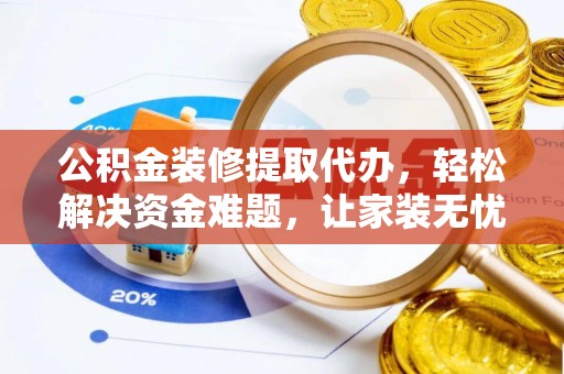 两当公积金装修提取代办，轻松解决资金难题，让家装无忧