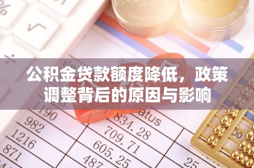两当公积金贷款额度降低，政策调整背后的原因与影响