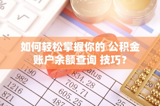 两当如何轻松掌握你的 公积金账户余额查询 技巧？