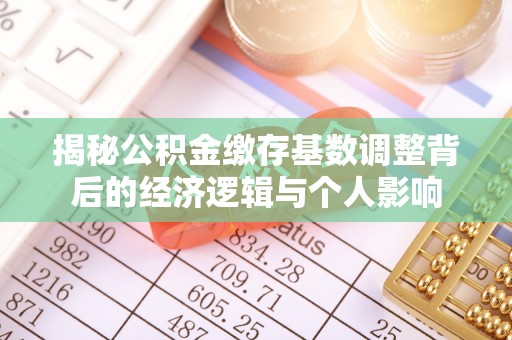 两当揭秘公积金缴存基数调整背后的经济逻辑与个人影响