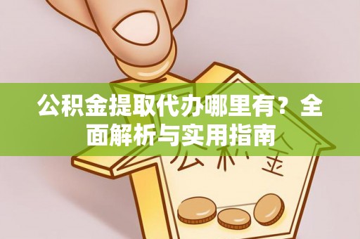 两当公积金提取代办哪里有？全面解析与实用指南