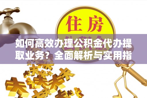 两当如何高效办理公积金代办提取业务？全面解析与实用指南