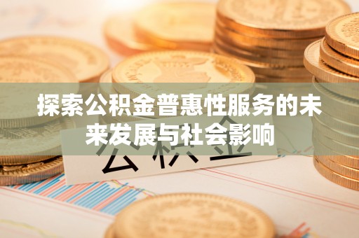 两当探索公积金普惠性服务的未来发展与社会影响