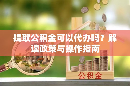 两当提取公积金可以代办吗？解读政策与操作指南