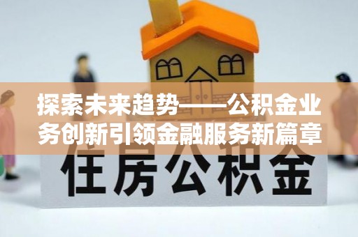 两当探索未来趋势——公积金业务创新引领金融服务新篇章