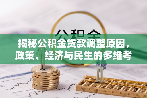 两当揭秘公积金贷款调整原因，政策、经济与民生的多维考量