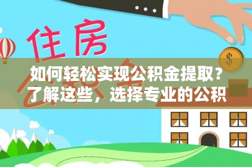 两当如何轻松实现公积金提取？了解这些，选择专业的公积金提取代办服务