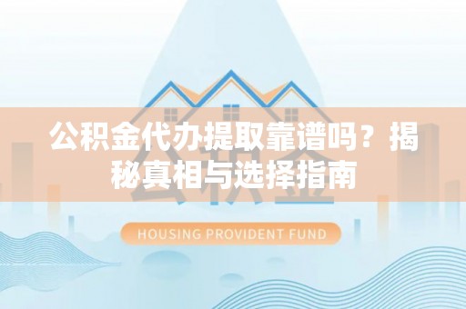两当公积金代办提取靠谱吗？揭秘真相与选择指南