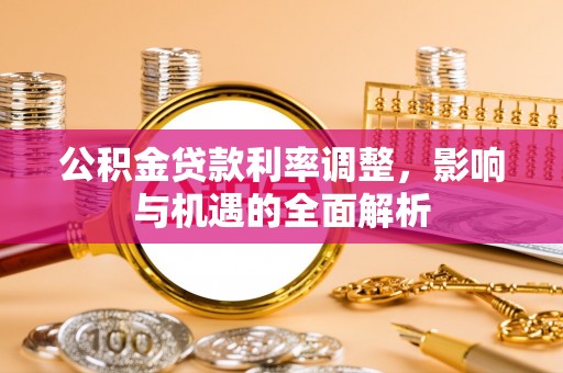 两当公积金贷款利率调整，影响与机遇的全面解析