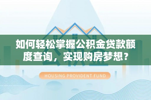 两当如何轻松掌握公积金贷款额度查询，实现购房梦想？