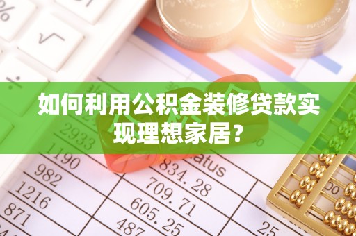 两当如何利用公积金装修贷款实现理想家居？