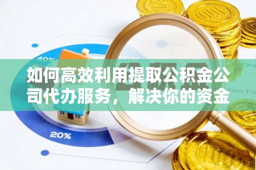 两当如何高效利用提取公积金公司代办服务，解决你的资金难题