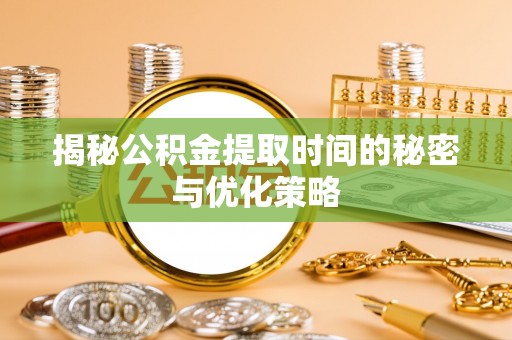 两当揭秘公积金提取时间的秘密与优化策略