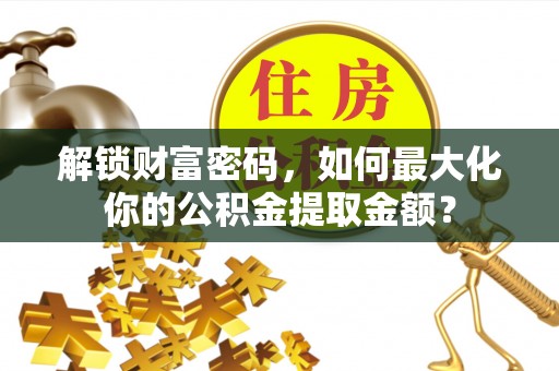 两当解锁财富密码，如何最大化你的公积金提取金额？