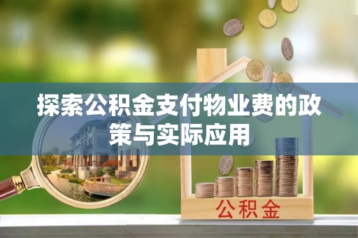 两当探索公积金支付物业费的政策与实际应用