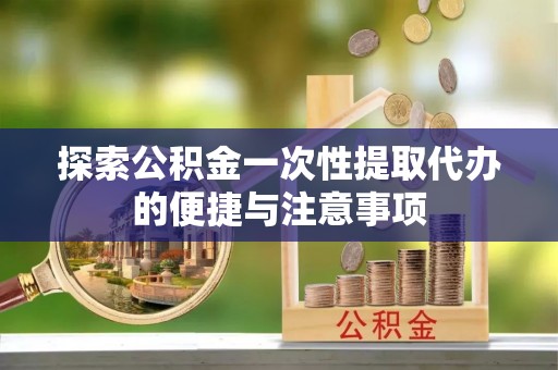 两当探索公积金一次性提取代办的便捷与注意事项