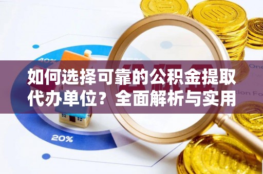 两当如何选择可靠的公积金提取代办单位？全面解析与实用指南