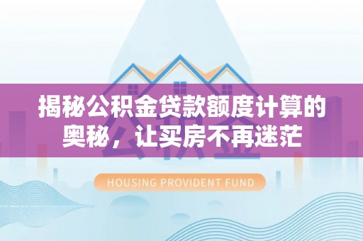 两当揭秘公积金贷款额度计算的奥秘，让买房不再迷茫