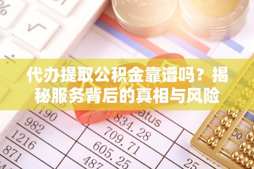 两当代办提取公积金靠谱吗？揭秘服务背后的真相与风险
