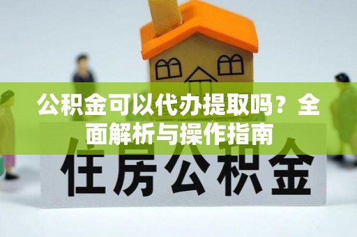 两当公积金可以代办提取吗？全面解析与操作指南