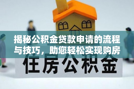 两当揭秘公积金贷款申请的流程与技巧，助您轻松实现购房梦
