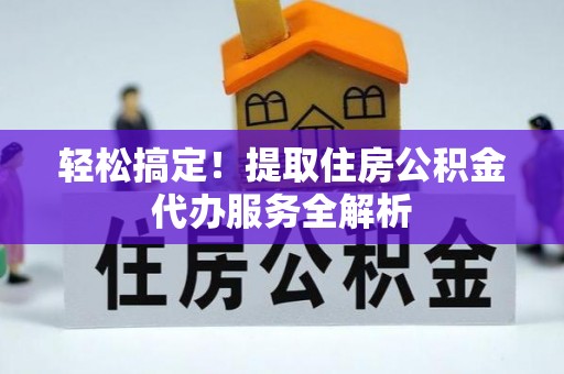两当轻松搞定！提取住房公积金代办服务全解析