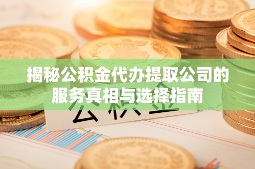 两当揭秘公积金代办提取公司的服务真相与选择指南