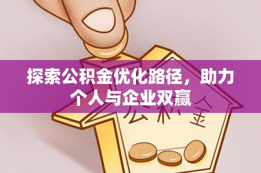 两当探索公积金优化路径，助力个人与企业双赢