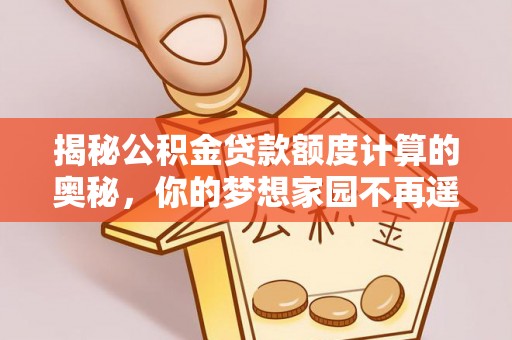 两当揭秘公积金贷款额度计算的奥秘，你的梦想家园不再遥不可及
