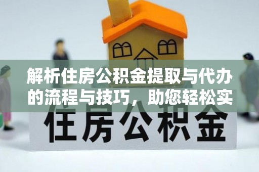 两当解析住房公积金提取与代办的流程与技巧，助您轻松实现资金流动