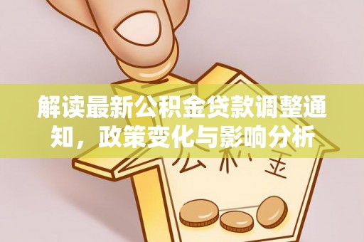 两当解读最新公积金贷款调整通知，政策变化与影响分析