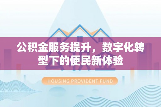 两当公积金服务提升，数字化转型下的便民新体验