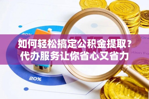 两当如何轻松搞定公积金提取？代办服务让你省心又省力