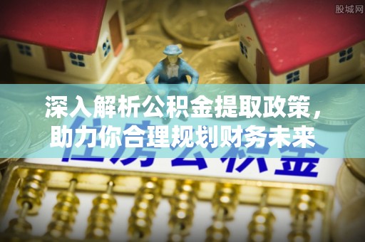 两当深入解析公积金提取政策，助力你合理规划财务未来