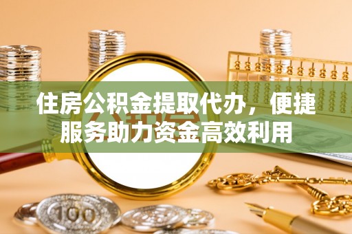 两当住房公积金提取代办，便捷服务助力资金高效利用