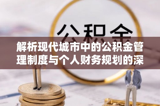 两当解析现代城市中的公积金管理制度与个人财务规划的深度关联