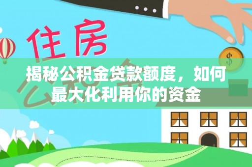 两当揭秘公积金贷款额度，如何最大化利用你的资金