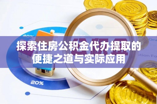 两当探索住房公积金代办提取的便捷之道与实际应用