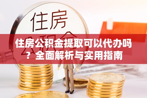 两当住房公积金提取可以代办吗？全面解析与实用指南