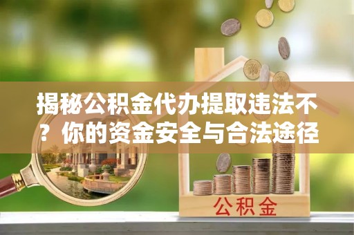 两当揭秘公积金代办提取违法不？你的资金安全与合法途径解析