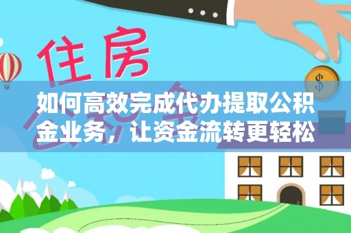 两当如何高效完成代办提取公积金业务，让资金流转更轻松
