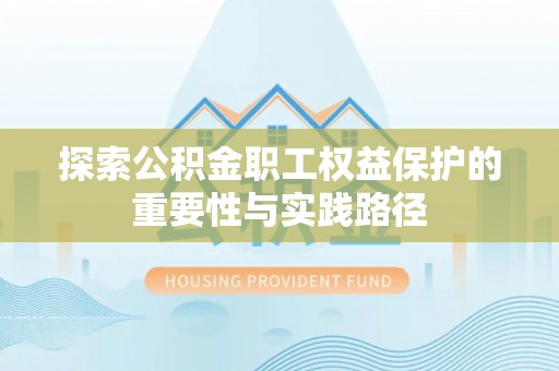 两当探索公积金职工权益保护的重要性与实践路径