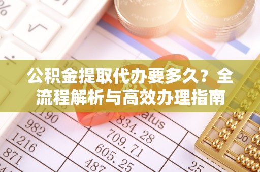 两当公积金提取代办要多久？全流程解析与高效办理指南